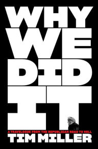 Title: Why We Did It: A Travelogue from the Republican Road to Hell, Author: Tim Miller