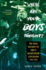 Title: Where Are Your Boys Tonight?: The Oral History of Emo's Mainstream Explosion 1999-2008, Author: Chris Payne