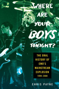 Title: Where Are Your Boys Tonight?: The Oral History of Emo's Mainstream Explosion 1999-2008, Author: Chris Payne