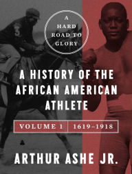 Title: A Hard Road to Glory, Volume 1 (1619-1918): A History of the African-American Athlete, Author: Arthur Ashe Jr.