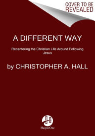 Title: A Different Way: Recentering the Christian Life Around Following Jesus, Author: Christopher A. Hall