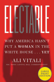 Title: Electable: Why America Hasn't Put a Woman in the White House ... Yet, Author: Ali Vitali