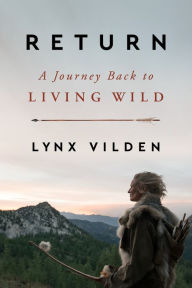 Title: Return: A Journey Back to Living Wild, Author: Lynx Vilden