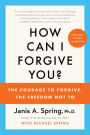 How Can I Forgive You?: The Courage to Forgive, the Freedom Not To