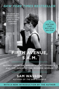 Title: Fifth Avenue, 5 A.M.: Audrey Hepburn, Breakfast at Tiffany's, and the Dawn of the Modern Woman, Author: Sam Wasson