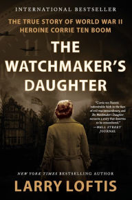 Title: The Watchmaker's Daughter: The True Story of World War II Heroine Corrie ten Boom, Author: Larry Loftis