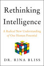 Rethinking Intelligence: A Radical New Understanding of Our Human Potential