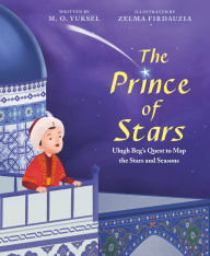Title: The Prince of Stars: Ulugh Beg's Quest to Map the Stars and Seasons, Author: M. O. Yuksel