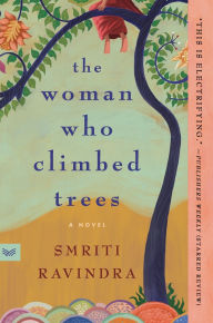 Title: The Woman Who Climbed Trees: A Novel, Author: Smriti Ravindra