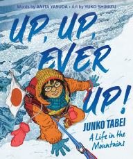 Title: Up, Up, Ever Up! Junko Tabei: A Life in the Mountains, Author: Anita Yasuda