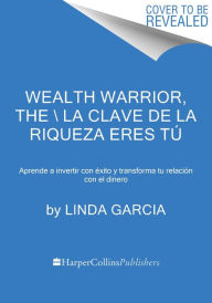 Title: La clave de la riqueza eres tú: Aprende a invertir con éxito y transforma tu relación con el dinero / Wealth Warrior, Author: Linda Garcia