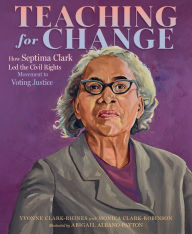 Title: Teaching for Change: How Septima Clark Led the Civil Rights Movement to Voting Justice, Author: Yvonne Clark-Rhines