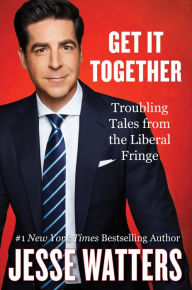 Title: Get It Together: Troubling Tales from the Liberal Fringe, Author: Jesse Watters