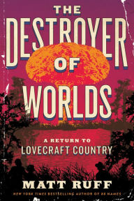 Title: The Destroyer of Worlds: A Return to Lovecraft Country, Author: Matt Ruff