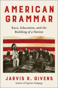 Title: American Grammar: Race, Education, and the Building of a Nation, Author: Jarvis R. Givens