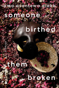 Title: someone birthed them broken: Stories, Author: Ama Asantewa Diaka