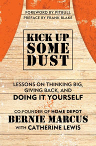 Title: Kick Up Some Dust: Lessons on Thinking Big, Giving Back, and Doing It Yourself, Author: Bernie Marcus