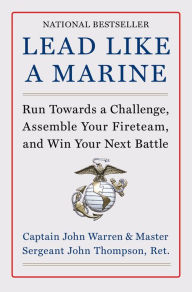 Title: Lead Like a Marine: Run Towards a Challenge, Assemble Your Fireteam, and Win Your Next Battle, Author: John Warren