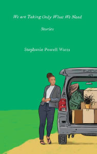 Title: We Are Taking Only What We Need: Stories, Author: Stephanie Powell Watts