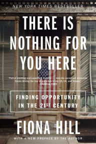 Title: There Is Nothing for You Here: Finding Opportunity in the Twenty-First Century, Author: Fiona Hill