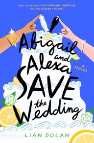 Title: Abigail and Alexa Save the Wedding: A Novel, Author: Lian Dolan