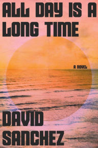 Title: All Day Is a Long Time: A Novel, Author: David Sanchez