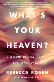 Title: What's Your Heaven?: 7 Lessons to Heal the Past and Live Fully Now, Author: Rebecca Rosen