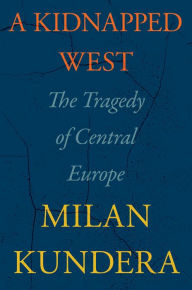 Title: A Kidnapped West: The Tragedy of Central Europe, Author: Milan Kundera