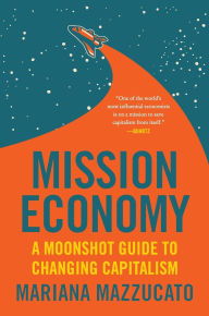 Title: Mission Economy: A Moonshot Guide to Changing Capitalism, Author: Mariana Mazzucato