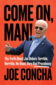 Title: Come on, Man!: The Truth about Joe Biden's Terrible, Horrible, No-Good, Very Bad Presidency, Author: Joe Concha