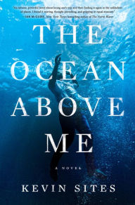 Title: The Ocean Above Me: A Novel, Author: Kevin Sites