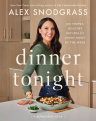 Title: Dinner Tonight: 100 Simple, Healthy Recipes for Every Night of the Week, Author: Alex Snodgrass