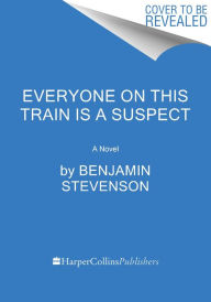 Title: Everyone on This Train Is a Suspect: A Novel, Author: Benjamin Stevenson