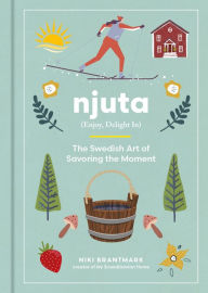 Title: Njuta: Enjoy, Delight In: The Swedish Art of Savoring the Moment, Author: Niki Brantmark