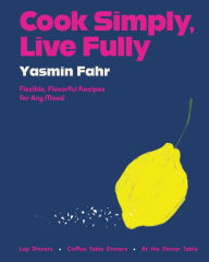 Title: Cook Simply, Live Fully: Flexible, Flavorful Recipes for Any Mood, Author: Yasmin Fahr