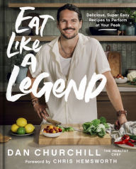 Title: Eat Like a Legend: Delicious, Super Easy Recipes to Perform at Your Peak, Author: Dan Churchill