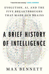 Title: A Brief History of Intelligence: Evolution, AI, and the Five Breakthroughs That Made Our Brains, Author: Max Bennett