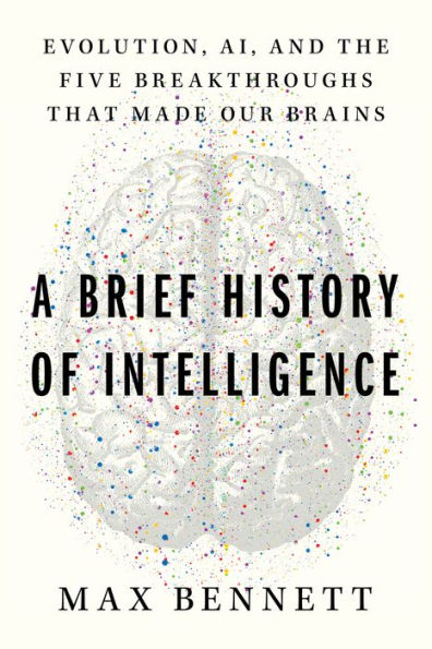 A Brief History of Intelligence: Evolution, AI, and the Five Breakthroughs That Made Our Brains