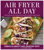 Air Fryer All Day: 120 Tried-and-True Recipes for Family-Friendly Comfort Food