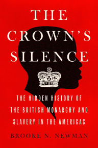 Title: The Crown's Silence: The Hidden History of the British Monarchy and Slavery in the Americas, Author: Brooke N. Newman