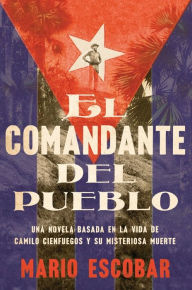 Title: Village Commander, The \ El comandante del pueblo (Spanish edition): Una novela basada en la vida de Camilo Cienfuegos y su misteriosa muerte, Author: Mario Escobar