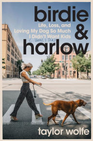 Title: Birdie & Harlow: Life, Loss, and Loving My Dog So Much I Didn't Want Kids (...Until I Did), Author: Taylor Wolfe