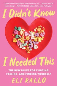 Title: I Didn't Know I Needed This: The New Rules for Flirting, Feeling, and Finding Yourself, Author: Eli Rallo