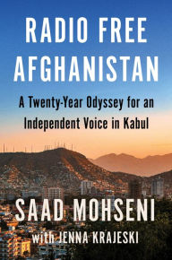 Title: Radio Free Afghanistan: A Twenty-Year Odyssey for an Independent Voice in Kabul, Author: Saad Mohseni