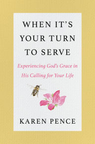 Title: When It's Your Turn to Serve: Experiencing God's Grace in His Calling for Your Life, Author: Karen Pence