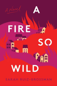 Title: A Fire So Wild: A Novel, Author: Sarah Ruiz-Grossman