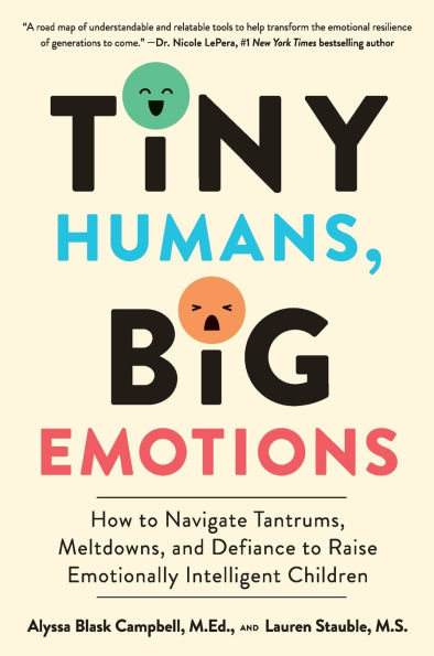 Tiny Humans, Big Emotions: How to Navigate Tantrums, Meltdowns, and Defiance to Raise Emotionally Intelligent Children