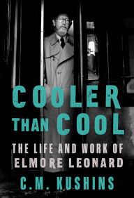 Title: Cooler Than Cool: The Life and Work of Elmore Leonard, Author: C. M. Kushins