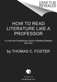 Title: How to Read Literature Like a Professor [Third Edition]: A Lively and Entertaining Guide to Understanding Literature, from Don Quixote to The Hate You Give, Author: Thomas C. Foster