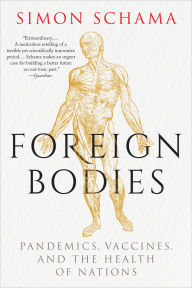 Title: Foreign Bodies: Pandemics, Vaccines, and the Health of Nations, Author: Simon Schama